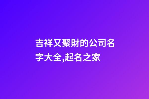 吉祥又聚財的公司名字大全,起名之家-第1張-公司起名-玄機派