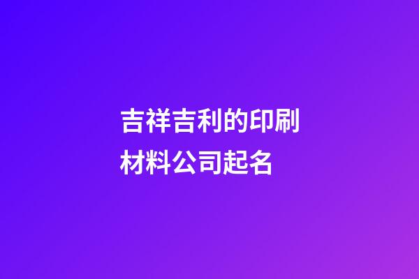 吉祥吉利的印刷材料公司起名-第1張-公司起名-玄機派
