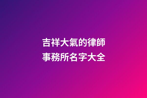 吉祥大氣的律師事務所名字大全
