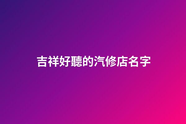 吉祥好聽的汽修店名字