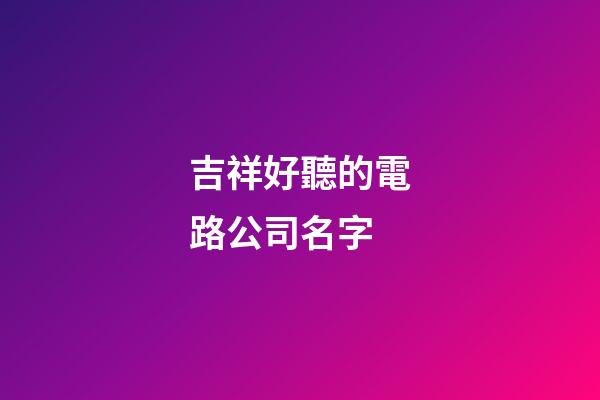 吉祥好聽的電路公司名字