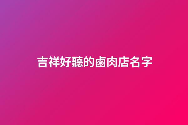 吉祥好聽的鹵肉店名字