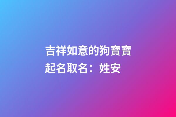 吉祥如意的狗寶寶起名取名：姓安