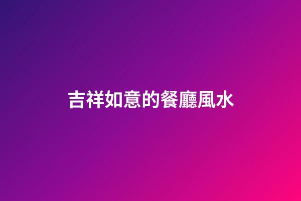 吉祥如意的餐廳風水