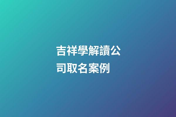 吉祥學解讀公司取名案例-第1張-公司起名-玄機派