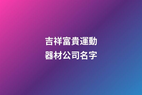 吉祥富貴運動器材公司名字-第1張-公司起名-玄機派