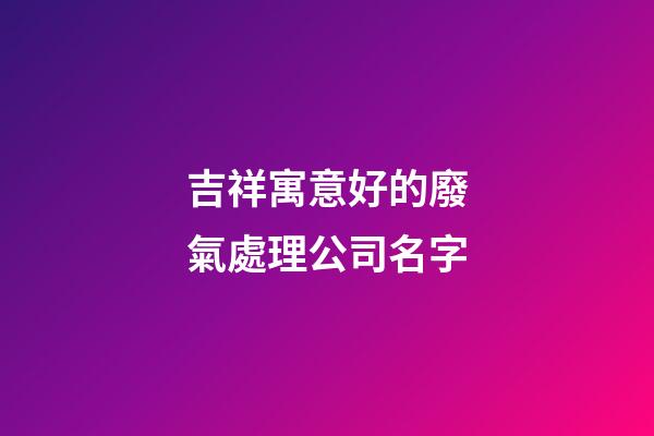 吉祥寓意好的廢氣處理公司名字
