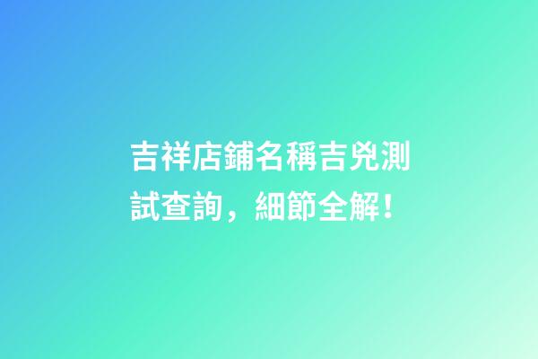 吉祥店鋪名稱吉兇測試查詢，細節全解！-第1張-店鋪起名-玄機派