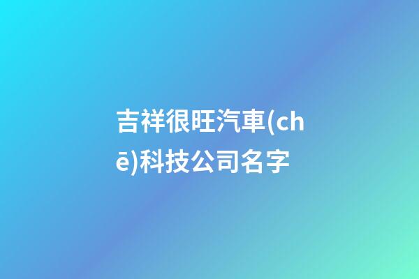 吉祥很旺汽車(chē)科技公司名字-第1張-公司起名-玄機(jī)派