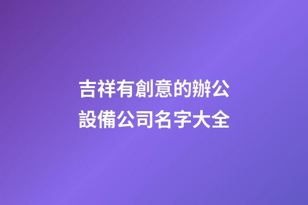 吉祥有創意的辦公設備公司名字大全