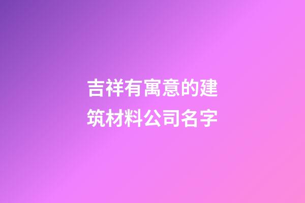 吉祥有寓意的建筑材料公司名字