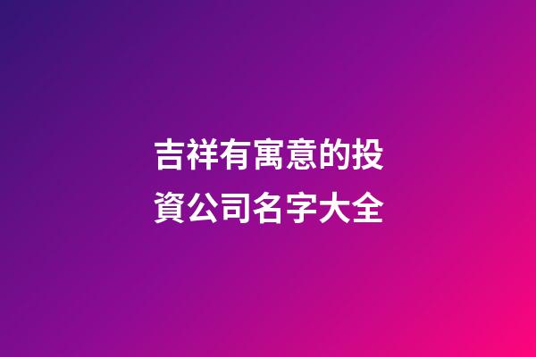 吉祥有寓意的投資公司名字大全