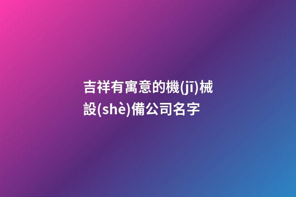 吉祥有寓意的機(jī)械設(shè)備公司名字