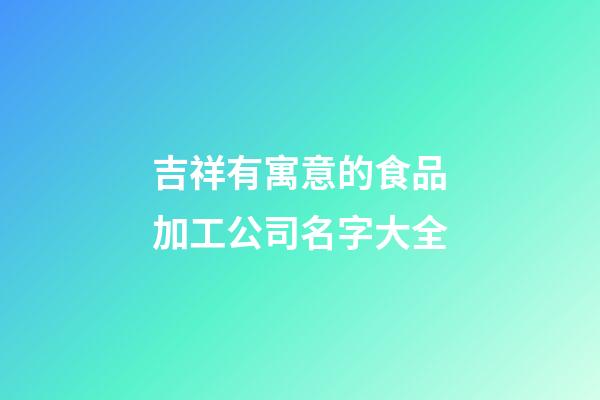 吉祥有寓意的食品加工公司名字大全