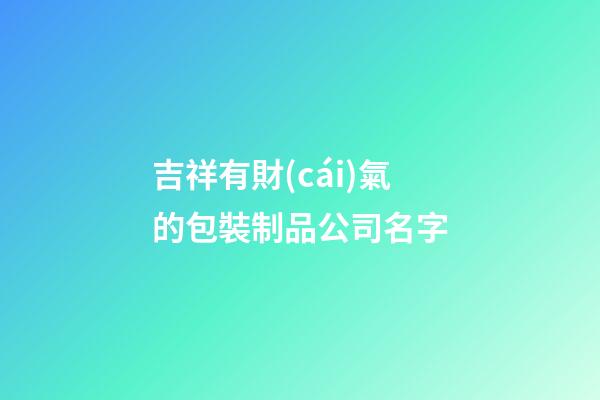 吉祥有財(cái)氣的包裝制品公司名字