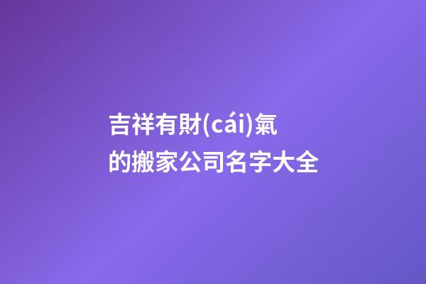 吉祥有財(cái)氣的搬家公司名字大全