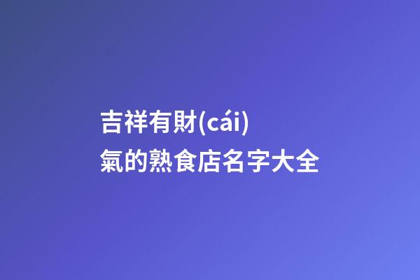吉祥有財(cái)氣的熟食店名字大全