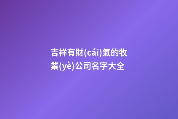 吉祥有財(cái)氣的牧業(yè)公司名字大全