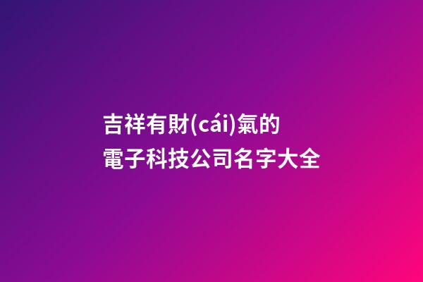 吉祥有財(cái)氣的電子科技公司名字大全