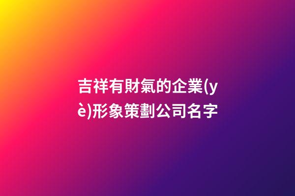 吉祥有財氣的企業(yè)形象策劃公司名字
