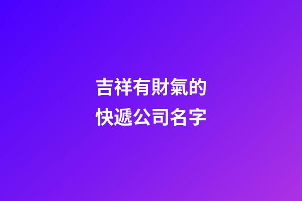 吉祥有財氣的快遞公司名字