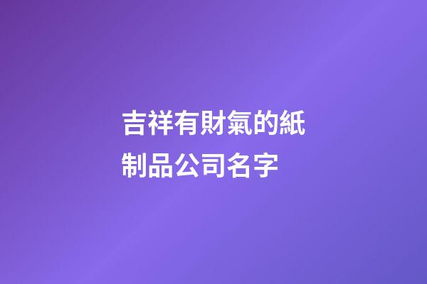 吉祥有財氣的紙制品公司名字