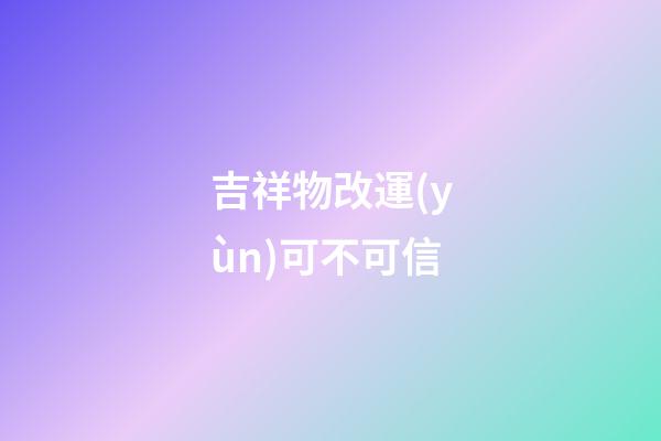 吉祥物改運(yùn)可不可信