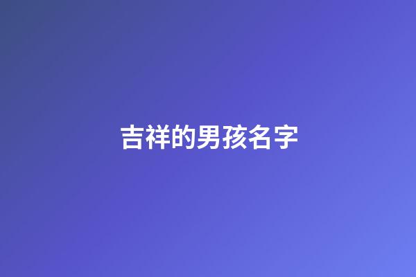 吉祥的男孩名字(吉祥男孩名字單字)-第1張-男孩起名-玄機派