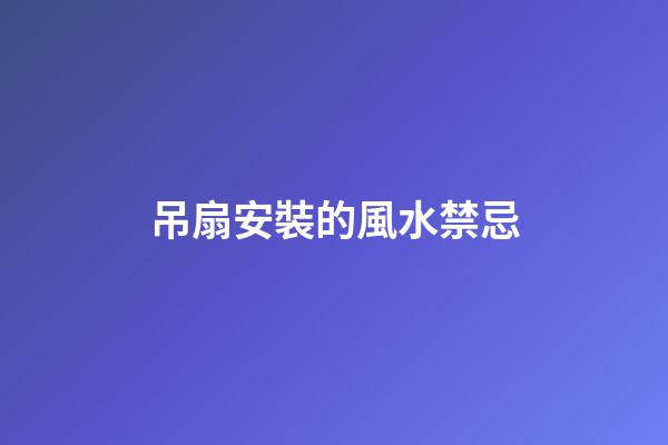 吊扇安裝的風水禁忌