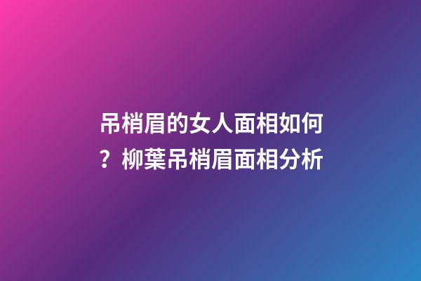 吊梢眉的女人面相如何？柳葉吊梢眉面相分析