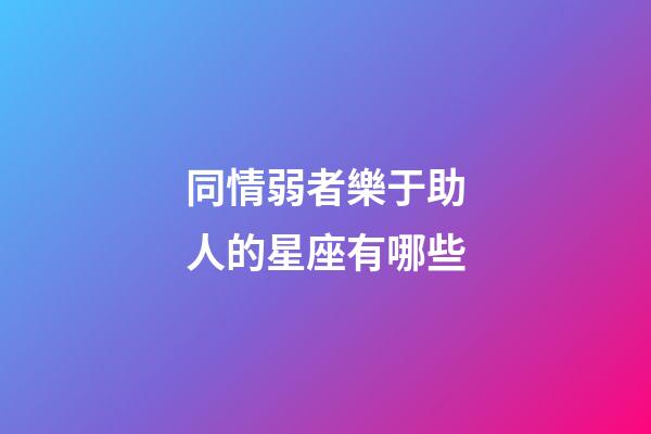 同情弱者樂于助人的星座有哪些-第1張-星座運(yùn)勢-玄機(jī)派