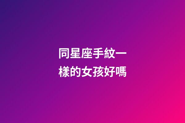 同星座手紋一樣的女孩好嗎