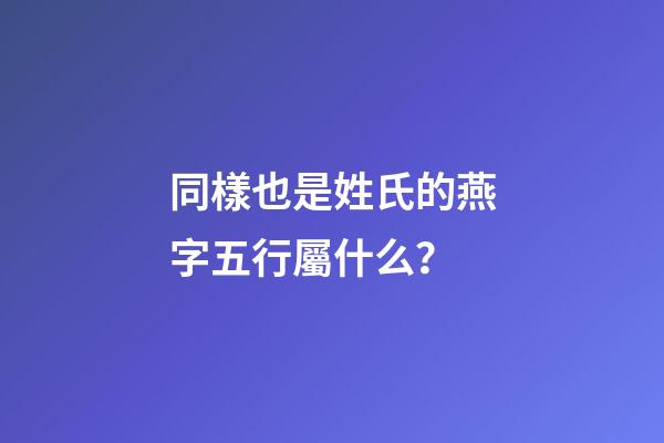 同樣也是姓氏的燕字五行屬什么？