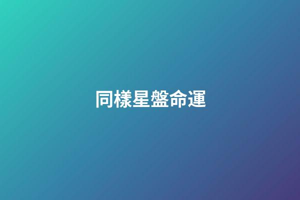 同樣星盤命運-第1張-星座運勢-玄機派