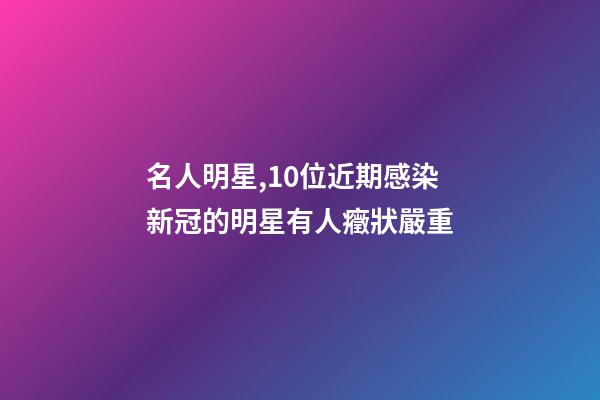 名人明星,10位近期感染新冠的明星有人癥狀嚴重-第1張-觀點-玄機派