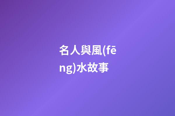 名人與風(fēng)水故事