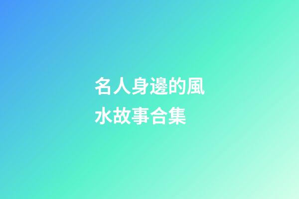 名人身邊的風水故事合集