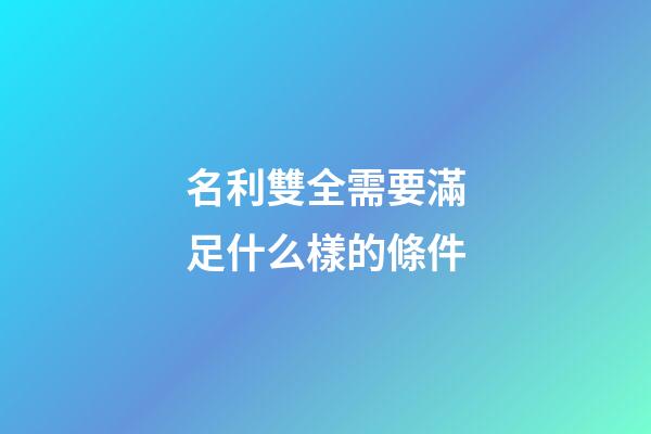 名利雙全需要滿足什么樣的條件
