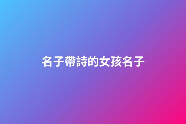 名子帶詩的女孩名子(名字帶詩的女孩名)-第1張-女孩起名-玄機(jī)派