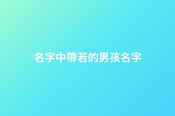 名字中帶若的男孩名字(帶有若字的男孩名字)-第1張-男孩起名-玄機派
