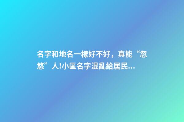 名字和地名一樣好不好，真能“忽悠”人!小區名字混亂給居民生活造成影響-第1張-觀點-玄機派