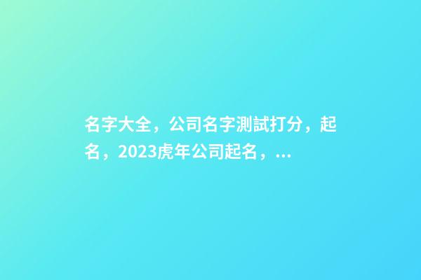 名字大全，公司名字測試打分，起名，2023虎年公司起名，晏平起名-第1張-公司起名-玄機派