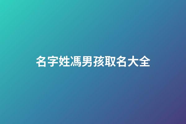 名字姓馮男孩取名大全(馮姓男孩名字2023年名字大全)-第1張-男孩起名-玄機派