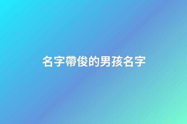 名字帶俊的男孩名字(2023帶俊的男娃娃名字)-第1張-男孩起名-玄機派