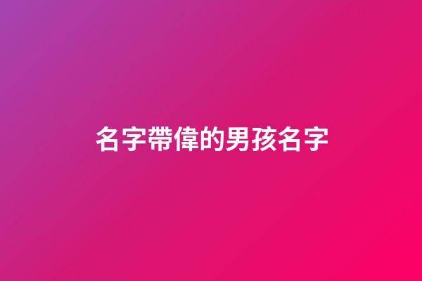 名字帶偉的男孩名字(名字帶偉的男孩名字怎么取)-第1張-男孩起名-玄機派