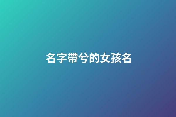 名字帶兮的女孩名(名字帶兮的女孩名字怎么取)-第1張-女孩起名-玄機派