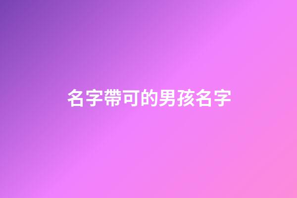 名字帶可的男孩名字(帶可的男孩名字大全)-第1張-男孩起名-玄機派