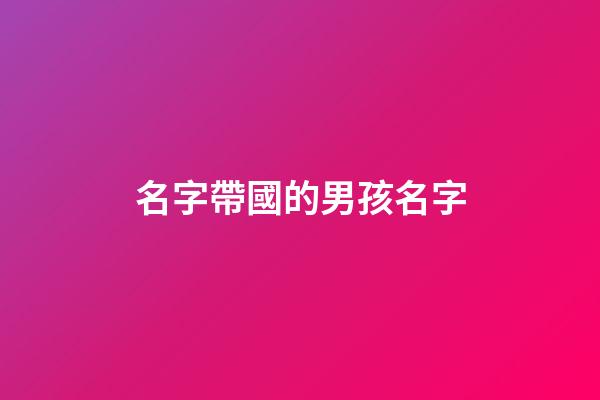 名字帶國的男孩名字(名字帶國的男孩名字怎么取)-第1張-男孩起名-玄機(jī)派