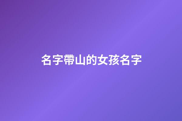 名字帶山的女孩名字(名字帶山的女孩名字好不好)-第1張-女孩起名-玄機(jī)派