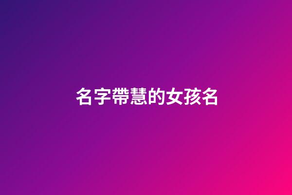 名字帶慧的女孩名(帶慧字的女孩名字好聽)-第1張-女孩起名-玄機(jī)派